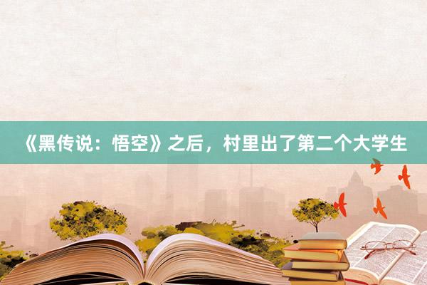 《黑传说：悟空》之后，村里出了第二个大学生